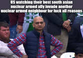 US watching their best south asian nuclear armed ally invade another nuclear armed neighbour for f--- all reasons imgflip.com