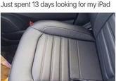 A cropped and low-quality screenshot of the original "Just spent 13 days looking for my iPad" "tweet":https://knowyourmeme.com/memes/sites/twitter-x from 2016.