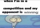 when I'm in a competition and my opponent is winning: imgflip.com
