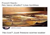 Food Hack: No taco shells? Use tortillas @its_zaac No ice? Just freeze some water