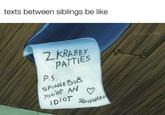 texts between siblings be like 2 KRABBY PATTIES P.S. SPONGEBOB YOU'RE AN IDIOT SQUIDWARD Weran lolz