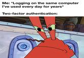 Me: *Logging on the same computer I've used every day for years* Two-factor authentication: o О a