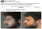 Anna Khachiyan @annakhachiyan - Follow bro you used to look like a Greek God and now you look like you listen to podcasts < DR.MURATUSTUNDAG.EUROPE Posts Follow ENT CLINC dr.muratustundag.europe Istanbul, Turkey ...