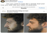 Anna Khachiyan @annakhachiyan - Follow bro you used to look like a Greek God and now you look like you listen to podcasts < DR.MURATUSTUNDAG.EUROPE Posts Follow ENT CLINC dr.muratustundag.europe Istanbul, Turkey ...