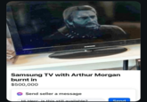 SAMSUNG Samsung TV with Arthur Morgan burnt in $500,000 Send seller a message Hi Here is this still available? Send