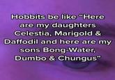 Hobbits be like "Here are my daughters Celestia, Marigold & Daffodil and here are my sons Bong-Water, Dumbo & Chungus”