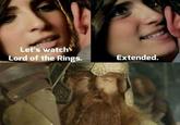 Let's watch Lord of the Rings. Extended.