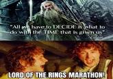 "All we have to DECIDE is what to do with the TIME that is given us" Gandalf LORD OF THE RINGS MARATHON!