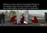 When your bro's handwriting is so bad, you try to read it and accidentally summon a demon