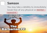 Samson You may take a debility to immediately break free of any physical or mental restraint. Level 10 Mind Control Spell The Barbarian PC imgflip.com