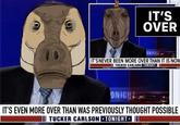 IT'S OVER ONIGHT IT'S NEVER BEEN MORE OVER THAN IT IS NOW Il TUCKER CARLSON TONIGHT ONIGHT IT'S EVEN MORE OVER THAN WAS PREVIOUSLY THOUGHT POSSIBLE III TUCKER CARLSON TONIGHT