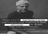 "Once you've read 'Catcher in the Rye' you'll never stop wanting to beat John Lennon to death with your bare hands." ANTHONY BOURDAIN made with mematic