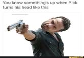 You know something's up when Rick turns his head like this BADFATHERRICKGRIMEs ifunny.co