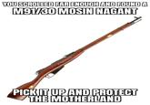 YOU SCROLLED FAR ENOUGH AND FOUND A MOVED MOSIN AGANI PICK IT UP AND PROTECT THE MOTHERLAND