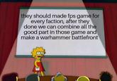 they should made fps game for every faction, after they done we can combine all the good part in those game and make a warhammer battlefront