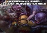 F--- YOU BITCHES I REFUSE TO BE APART OF YOUR O--- EAT MELTA! imgflip.com