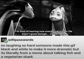 I'm tired of hearing how everything in your life wasn't good enough... including me wifipasswords im laughing so hard someone made this gif black and white to make it more dramatic but its literally from a movie about talking fish and a vegetarian shark
