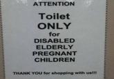 ATTENTION Toilet ONLY for DISABLED ELDERLY PREGNANT CHILDREN THANK YOU for shopping with us!!!