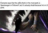 Everyone says that the JoBro that's in the most parts is Speedwagon or Polnareff, but it's actually Avdol because he's in 3 parts.