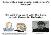 Girls with a time mach- wait, where'd they go? Oh wait they went with the boys to help Ernest M. McSorley "Take this money for your wife's treatment. You don't need to go on another voyage before retirement." "Thank you. I'll be glad to see her healthy again."