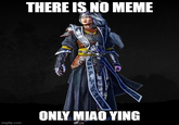 THERE IS NO MEME ONLY MIAO YING imgflip.com