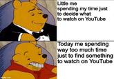 imgflip.com Little me spending my time just to decide what to watch on YouTube Today me spending way too much time just to find something to watch on YouTube