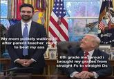 My mom politely waiting till after parent-teacher night to beat my ass 6th grade me, proud i brought my grades from straight Fs to straight Ds