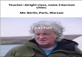 Teacher: Alright class, name 3 German cities. Me: Berlin, Paris, Warsaw @crazydose Teacher