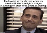 Me looking at my players when we are finally about to fight a dragon in a dungeon after three years of playing: imgflip.com