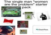 The single man "women are the problem" starter pack MAY THE FORCE BE WITH JEDIKNT YOU n-cel cul-tu kansel 'kelCHǝ HIGH MAINTENANCE music BAND HOW DO YOU DO, FELLOW KIDS? Dash Pass
