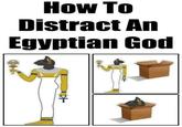 How To Distract An Egyptian God