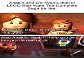 Anakin and Obi-Wan's duel in LEGO Star Wars The Complete Saga be like: Anakin: Don't make me kill you! Also Anakin: Yeah I'll help you with this puzzle real quick