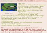 : Anonymous 24 KB JPG 11/23/25(Sun)17:56:25 No.83194364 >Be me >Slacker in high school, manage to push out 3.5GPA every year >Can't get tuition anywhere >Decide to take a year off to work and save money for self financing >Experience the misery of working blue collar job >"When I get in college, I'm gonna study extremely hard now that I know what kind of life awaits me" >Finally save up money and go to college >Don't study s--- >Skip lectures >Spend all my money on alcohol and prostitutes >Drop out in half a year >Back to carrying bags of cement No, you would not be an excellent student if you returned to high school. You are born lazy p------------ that would do nothing unless he was threatened with being homeless and you should kill yourself