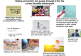 Hating university, but going through it for the career benefits starterpack College Degrees WITH Best Job Outlook IN 2025 degree choice strongly motivated by income, unemployment, etc. statistics WRITING A DISSERTATION good employment prospects because of the combination of an in-demand degree and the willingness to work outside its field if it pays better "is it all worth it?" Q best jobs withou Qbest jobs without a degree "OK, it is." since you don't really care about your field, this better be your last science paper in it INTERNSHIP SKILL MEN R OPPORTUNITY O GOAL PERSONAL DEVELOPMENT CERTIFICATION might as well pad your resume while you're at it when you finally graduate and can begin your proper adult life you didn't like school either