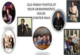 OLD FAMILY PHOTOS AT YOUR GRANDPARENTS HOUSE STARTER PACK