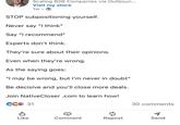 Scaling B2B Companies via Outboun... Visit my store 1w. STOP subpositioning yourself. Never say "I think" Say "I recommend" Experts don't think. They're sure about their opinions. Even when they're wrong. As the saying goes: "I may be wrong, but I'm never in doubt" Be decisive and you'll close more deals. Join NativeCloser .com to learn how! CC 31 30 comments Like Comment Repost Send