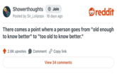 Showerthoughts + Join Posted by Sir_Lolipops 18 days ago • reddit There comes a point where a person goes from "old enough to know better" to "too old to know better." 2.6K upvotes Comment Copy link View 34 comments