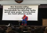 So basically, companies pay Youtube to show ads and we pay Youtube to not show ads