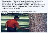 Republic: "There's a Sith Lord working amongst us? No worries, we have cameras EVERYWHERE. All droids are equipped with cameras. We'll catch the traitor eventually." Every single piece of evidence: