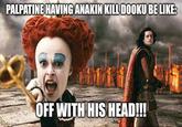 PALPATINE HAVING ANAKIN KILL DOOKU BE LIKE: imgRip.com OFF WITH HIS HEAD!!!!
