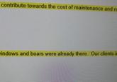 contribute towards the cost of maintenance and re indows and boars were already there. Our clients