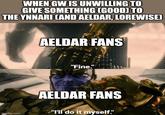 WHEN GW IS UNWILLING TO GIVE SOMETHING (GOOD) TO THE YNNARI CAND AELDAR, LOREWISE) imgflip.com AELDAR FANS "Fine." AELDAR FANS "I'll do it myself."