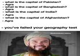- what is the capital of Pakistan? - Agra - - what is the capital of Bangladesh? - Agra what is the capital of India? - Agra - what is the capital of Afghanistan? - Agra - you've failed your geography test @subcontinent_history