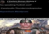 Eastern Roman History @RomanMemeSquad You speaking Turkish son? Cassioudis Thundercockopoulos #byzantium #bodycam OBODYCAM SINCE COSTANTINOPOL ย B 3 C