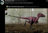 RickRaptor105 @RickRaptor105.4h "Raptors look so much cooler without feathers" O Out of Context Dinosaurs @OOCMesozoic Life. 1d X