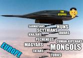 EUROPE imgflip.com THE STEPPES SARMATIANS HUNS SCYTHIANS AVARS KHAZARS PECHENEGS CUMAN-KIPCHAKS MAGYARS MONGOLS TATARS TURKS