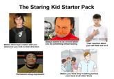 The Staring Kid Starter Pack GOTCHA! Makes direct eye contact with you whenever you look in their direction jadalswim.com Always seems to be around when you do something embarrassing WHO ME? Their reaction when you call them out on it Permanent smug expression Makes you think they're talking behind your back at all other times
