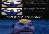0:15 How To Put a Potato On Your Head 136.052 Aufrufe vor 10 Stund... 0:13 How To Take a Potato Off Your Head 6667 Aufrufe vor 3 Stunden 129052 People: