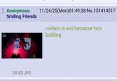 : Anonymous Smiling Friends SMILING FRIENDS 11/24/25(Mon)01:49:38 No. 151414517 >villain is evil because he's balding 30 KB JPG