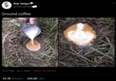 Rob Tempo @TheGallowB Ground coffee 11:21 PM · Jul 3, 2020 - Twitter for iPhone 53.1K Retweets 253.2K Likes